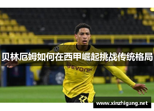 贝林厄姆如何在西甲崛起挑战传统格局