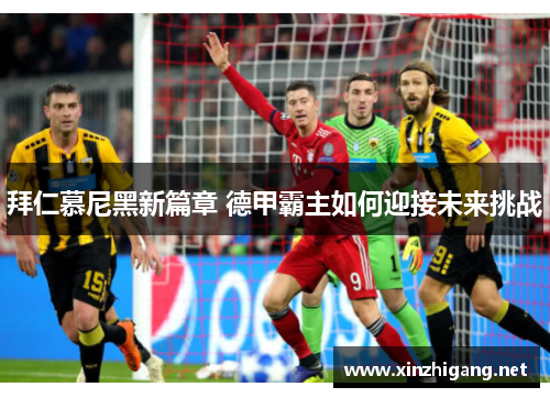 拜仁慕尼黑新篇章 德甲霸主如何迎接未来挑战