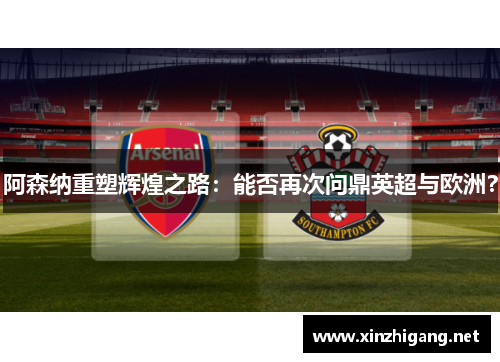 阿森纳重塑辉煌之路:能否再次问鼎英超与欧洲? 阿森纳重塑辉煌之路:能否再次问鼎英超与欧洲?