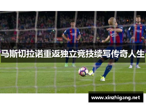 马斯切拉诺重返独立竞技续写传奇人生