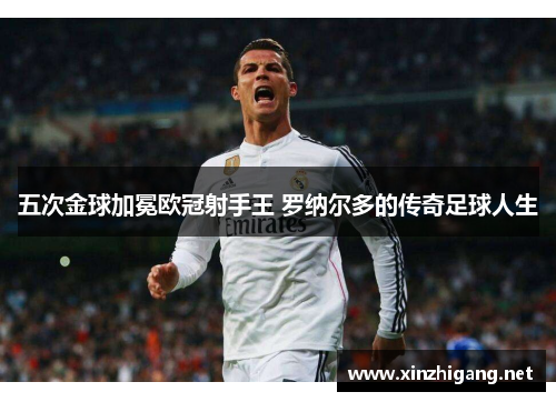 五次金球加冕欧冠射手王 罗纳尔多的传奇足球人生